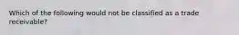 Which of the following would not be classified as a trade receivable?