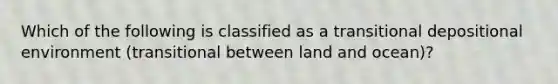 Which of the following is classified as a transitional depositional environment (transitional between land and ocean)?