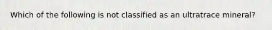 Which of the following is not classified as an ultratrace mineral?