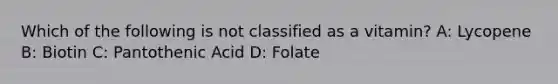 Which of the following is not classified as a vitamin? A: Lycopene B: Biotin C: Pantothenic Acid D: Folate