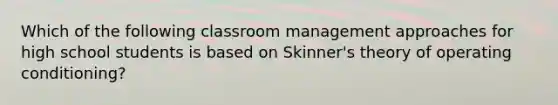 Which of the following classroom management approaches for high school students is based on Skinner's theory of operating conditioning?