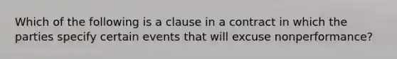 Which of the following is a clause in a contract in which the parties specify certain events that will excuse nonperformance?