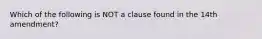 Which of the following is NOT a clause found in the 14th amendment?