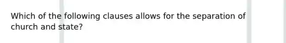 Which of the following clauses allows for the separation of church and state?