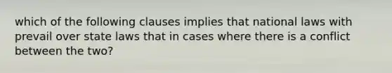 which of the following clauses implies that national laws with prevail over state laws that in cases where there is a conflict between the two?