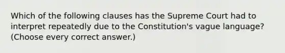 Which of the following clauses has the Supreme Court had to interpret repeatedly due to the Constitution's vague language? (Choose every correct answer.)