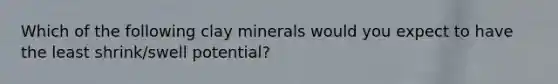 Which of the following clay minerals would you expect to have the least shrink/swell potential?