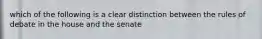 which of the following is a clear distinction between the rules of debate in the house and the senate