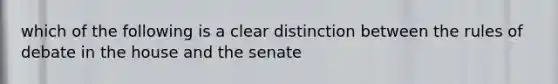 which of the following is a clear distinction between the rules of debate in the house and the senate