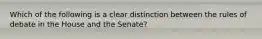 Which of the following is a clear distinction between the rules of debate in the House and the Senate?