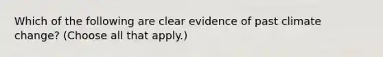 Which of the following are clear evidence of past climate change? (Choose all that apply.)