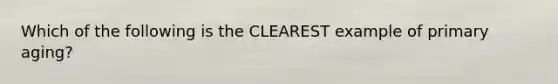 Which of the following is the CLEAREST example of primary aging?