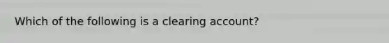 Which of the following is a clearing account?