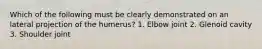 Which of the following must be clearly demonstrated on an lateral projection of the humerus? 1. Elbow joint 2. Glenoid cavity 3. Shoulder joint