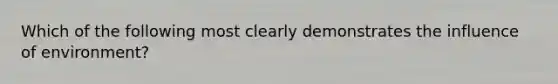 Which of the following most clearly demonstrates the influence of environment?