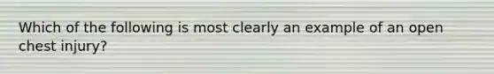 Which of the following is most clearly an example of an open chest​ injury?