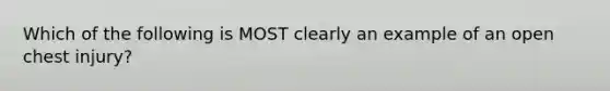 Which of the following is MOST clearly an example of an open chest​ injury?