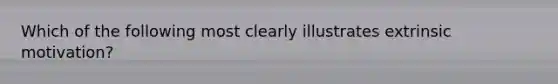 Which of the following most clearly illustrates extrinsic motivation?