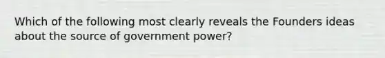 Which of the following most clearly reveals the Founders ideas about the source of government power?