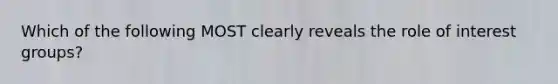 Which of the following MOST clearly reveals the role of interest groups?