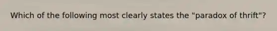 Which of the following most clearly states the "paradox of thrift"?