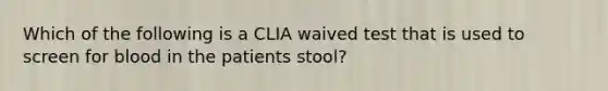 Which of the following is a CLIA waived test that is used to screen for blood in the patients stool?