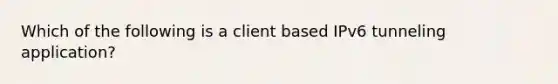 Which of the following is a client based IPv6 tunneling application?