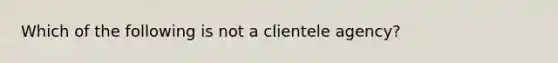 Which of the following is not a clientele agency?