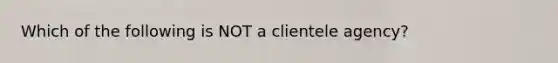 Which of the following is NOT a clientele agency?