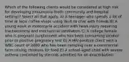 Which of the following clients would be considered at high risk for developing pneumonia (both community and hospital setting)? Select all that apply. A) A teenager who spends a lot of time at local coffee shops using Wi-Fi to chat with friends B) A young adult in motorcycle accident with head injury requiring tracheostomy and mechanical ventilation C) A college female who is pregnant (unplanned) who has been consuming alcohol prior to positive pregnancy test D) A HIV-positive client with a WBC count of 2000 who has been camping near a commercial farm raising chickens for food E) A school-aged child with severe asthma controlled by steroids admitted for an exacerbation