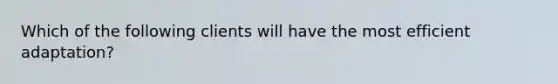 Which of the following clients will have the most efficient adaptation?