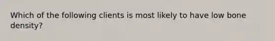 Which of the following clients is most likely to have low bone density?