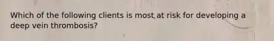 Which of the following clients is most at risk for developing a deep vein thrombosis?