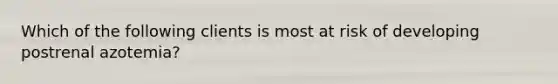 Which of the following clients is most at risk of developing postrenal azotemia?