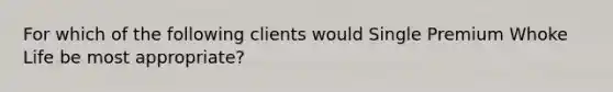 For which of the following clients would Single Premium Whoke Life be most appropriate?