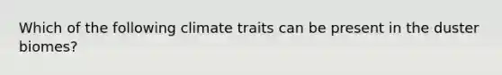 Which of the following climate traits can be present in the duster biomes?