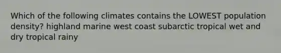 Which of the following climates contains the LOWEST population density? highland marine west coast subarctic tropical wet and dry tropical rainy