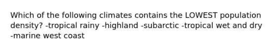 Which of the following climates contains the LOWEST population density? -tropical rainy -highland -subarctic -tropical wet and dry -marine west coast