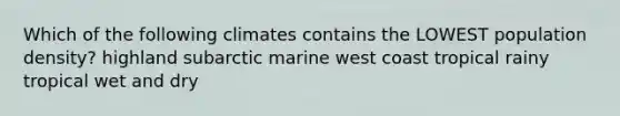 Which of the following climates contains the LOWEST population density? highland subarctic marine west coast tropical rainy tropical wet and dry