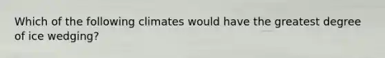 Which of the following climates would have the greatest degree of ice wedging?