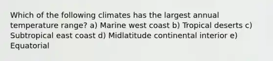 Which of the following climates has the largest annual temperature range? a) Marine west coast b) Tropical deserts c) Subtropical east coast d) Midlatitude continental interior e) Equatorial