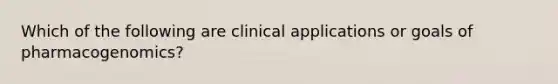 Which of the following are clinical applications or goals of pharmacogenomics?