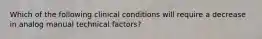 Which of the following clinical conditions will require a decrease in analog manual technical factors?