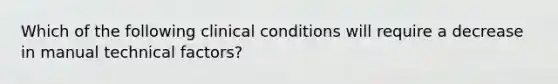 Which of the following clinical conditions will require a decrease in manual technical factors?