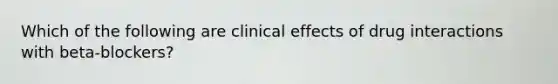 Which of the following are clinical effects of drug interactions with beta-blockers?