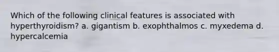 Which of the following clinical features is associated with hyperthyroidism? a. gigantism b. exophthalmos c. myxedema d. hypercalcemia