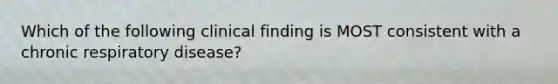 Which of the following clinical finding is MOST consistent with a chronic respiratory disease?