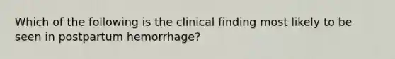 Which of the following is the clinical finding most likely to be seen in postpartum hemorrhage?