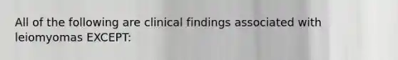 All of the following are clinical findings associated with leiomyomas EXCEPT: