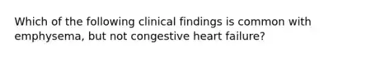 Which of the following clinical findings is common with emphysema, but not congestive heart failure?